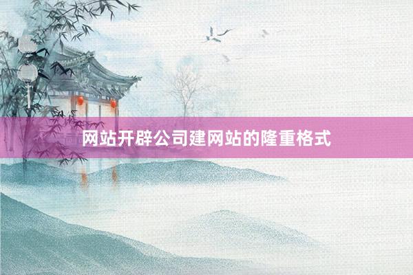 网站开辟公司建网站的隆重格式