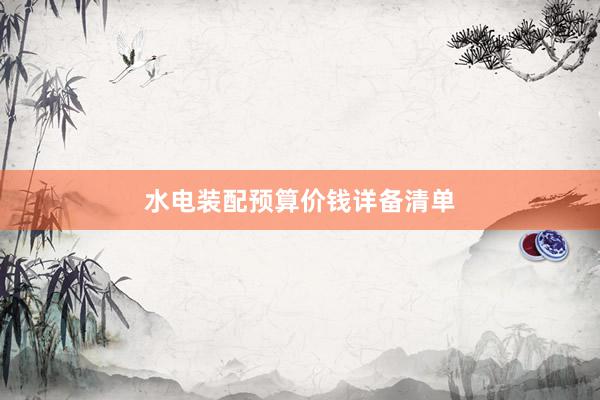 水电装配预算价钱详备清单