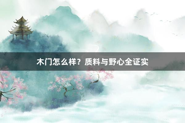 木门怎么样？质料与野心全证实