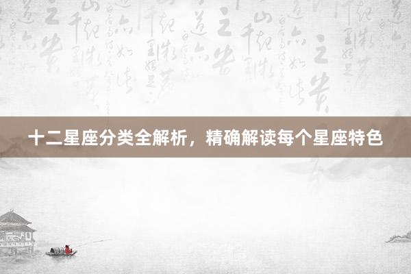 十二星座分类全解析，精确解读每个星座特色