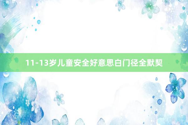 11-13岁儿童安全好意思白门径全默契