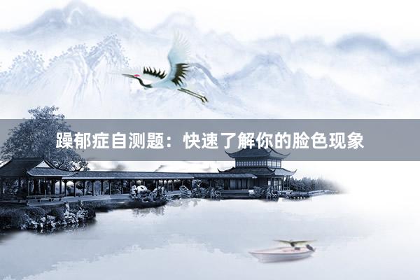 躁郁症自测题：快速了解你的脸色现象