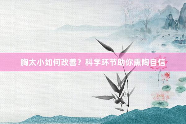 胸太小如何改善？科学环节助你熏陶自信