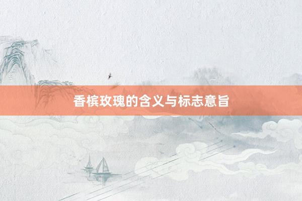 香槟玫瑰的含义与标志意旨