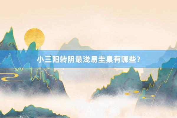 小三阳转阴最浅易圭臬有哪些？